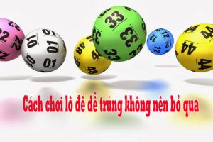 Cách chơi lô đề dễ trúng tuyệt đối không nên bỏ qua